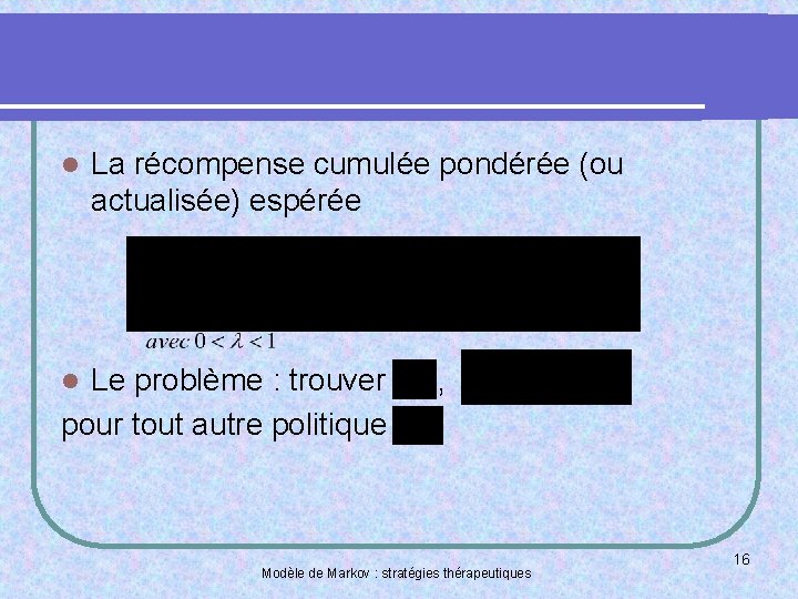 l La récompense cumulée pondérée (ou actualisée) espérée Le problème : trouver pour tout