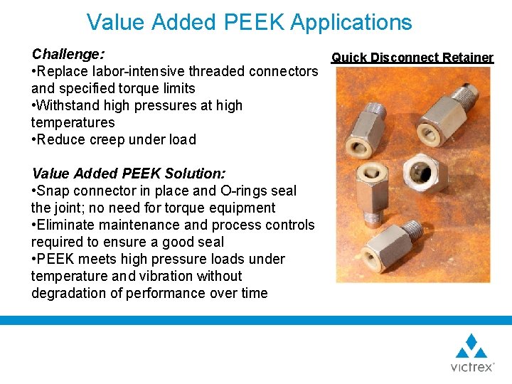 Value Added PEEK Applications Challenge: Quick Disconnect Retainer • Replace labor-intensive threaded connectors and