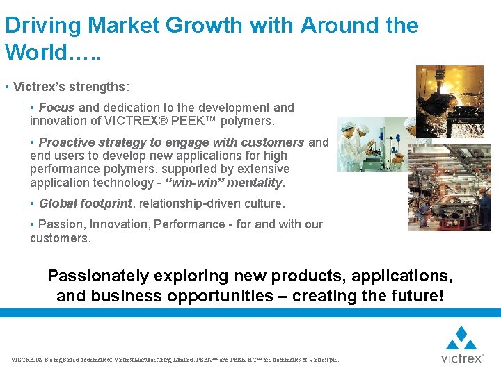 Driving Market Growth with Around the World…. . • Victrex’s strengths: • Focus and