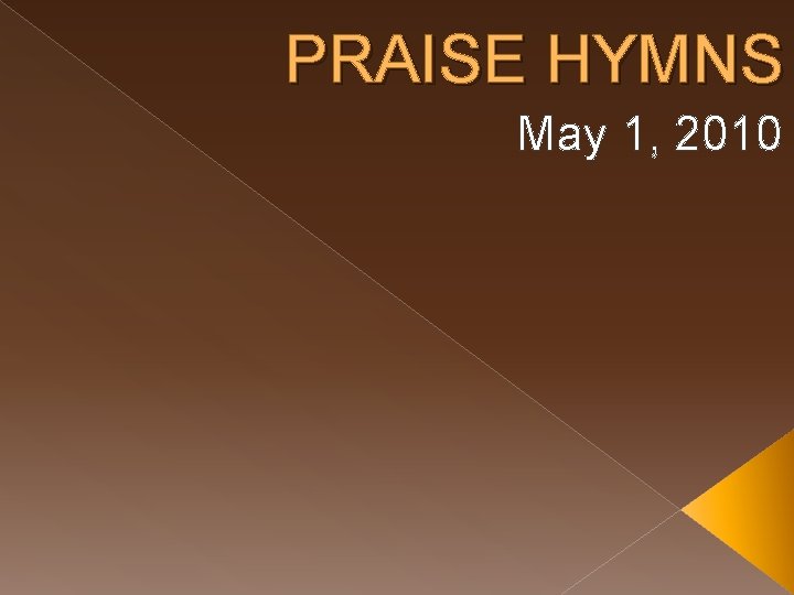 PRAISE HYMNS May 1, 2010 PRAISE HYMNS May 1, 2010
