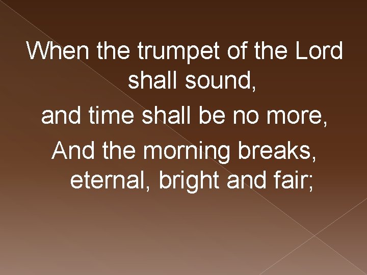 When the trumpet of the Lord shall sound, and time shall be no more,