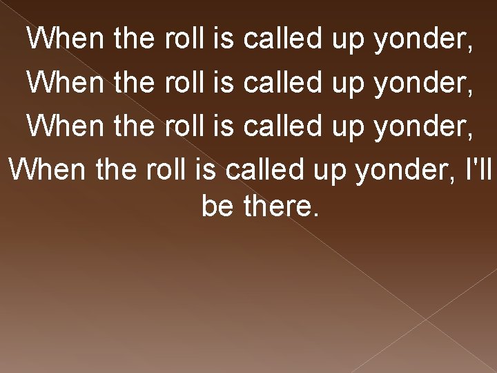When the roll is called up yonder, I'll be there. 