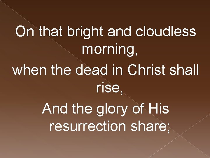 On that bright and cloudless morning, when the dead in Christ shall rise, And