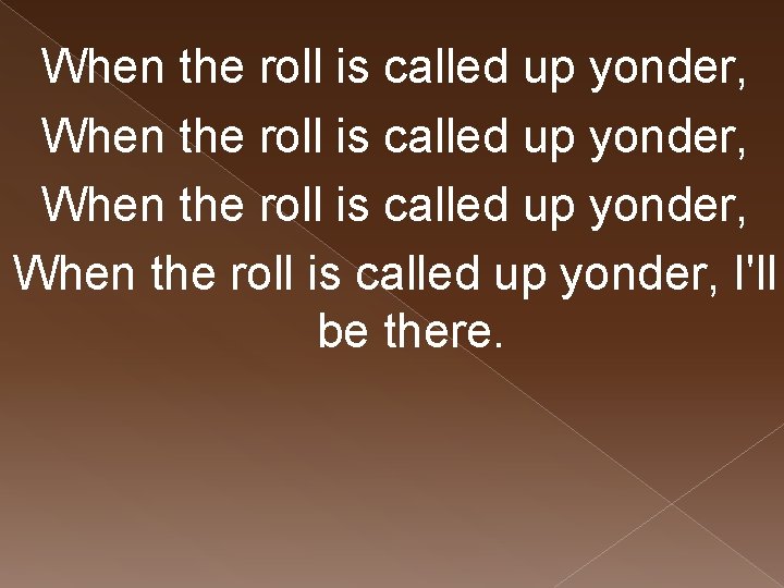 When the roll is called up yonder, I'll be there. 