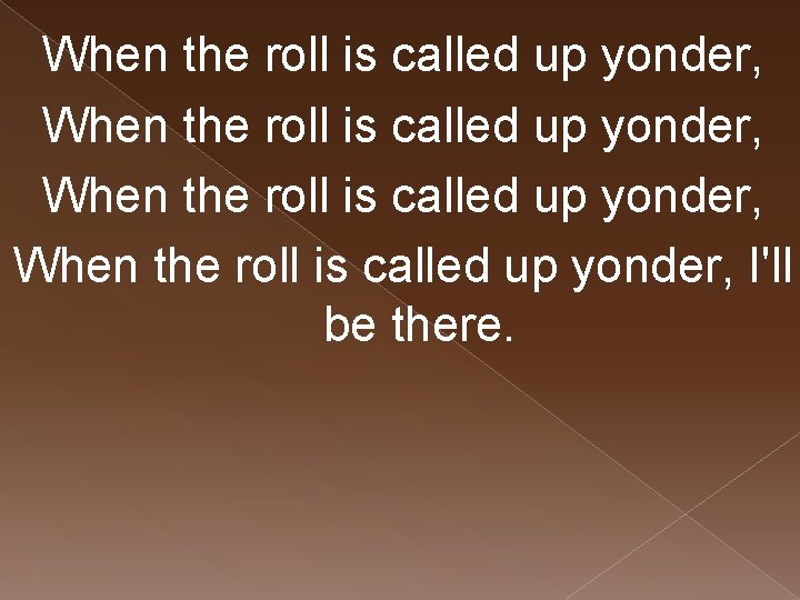 When the roll is called up yonder, I'll be there. 