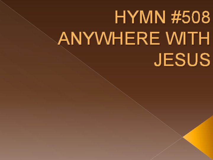 HYMN #508 ANYWHERE WITH JESUS 