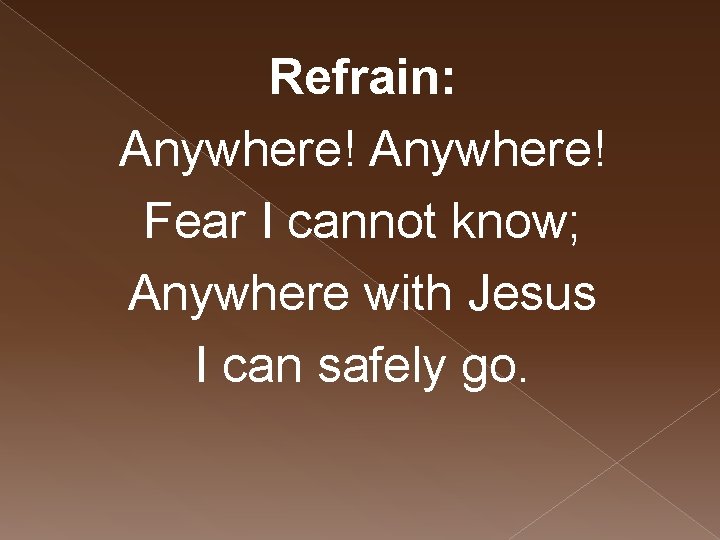 Refrain: Anywhere! Fear I cannot know; Anywhere with Jesus I can safely go. 