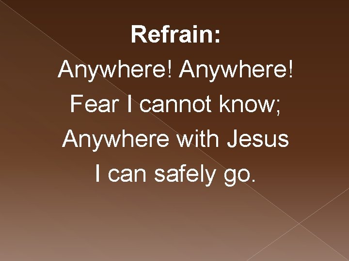 Refrain: Anywhere! Fear I cannot know; Anywhere with Jesus I can safely go. 