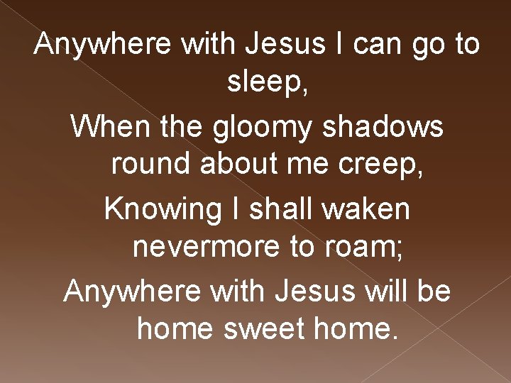 Anywhere with Jesus I can go to sleep, When the gloomy shadows round about