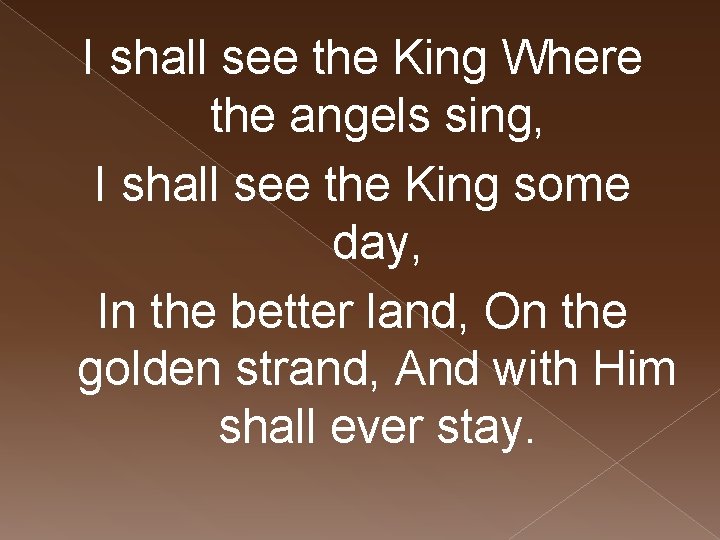 I shall see the King Where the angels sing, I shall see the King