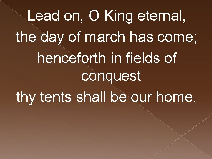 Lead on, O King eternal, the day of march has come; henceforth in fields