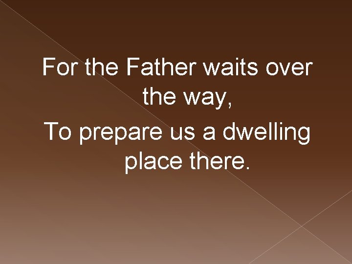 For the Father waits over the way, To prepare us a dwelling place there.