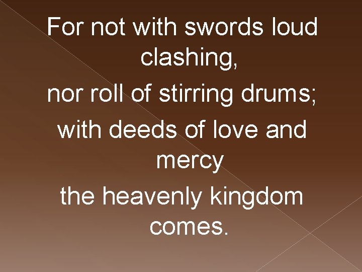 For not with swords loud clashing, nor roll of stirring drums; with deeds of