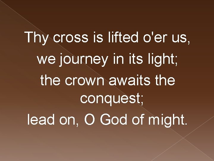 Thy cross is lifted o'er us, we journey in its light; the crown awaits