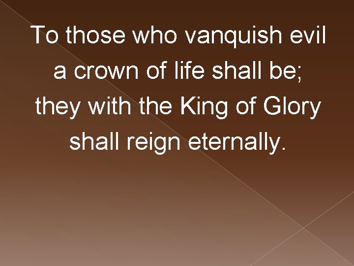 To those who vanquish evil a crown of life shall be; they with the
