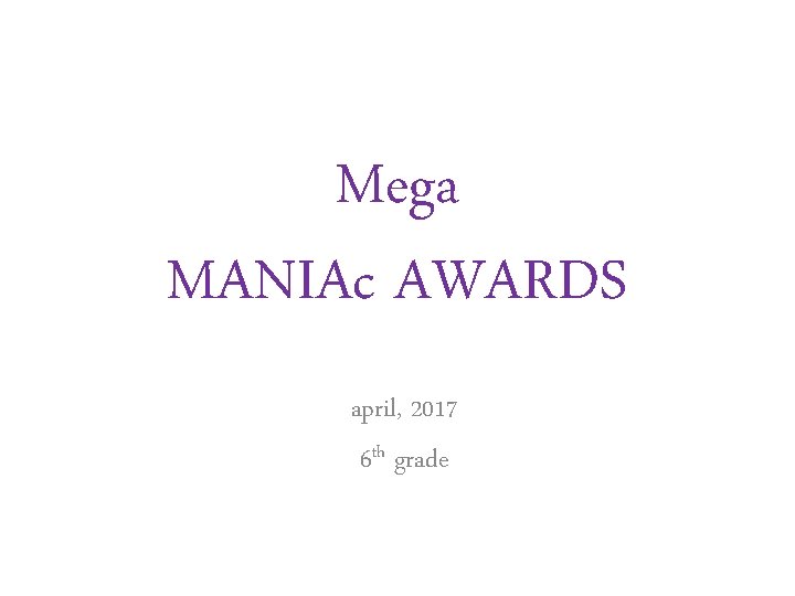 Mega MANIAc AWARDS april, 2017 6 th grade Mega MANIAc AWARDS april, 2017 6 th grade