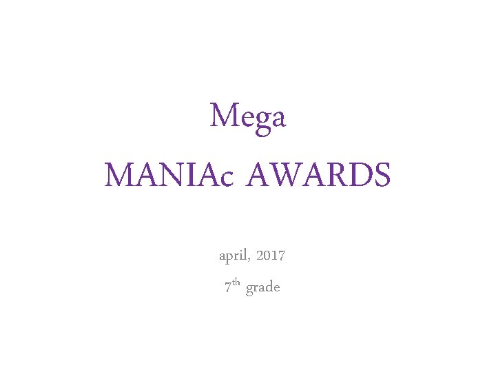 Mega MANIAc AWARDS april, 2017 7 th grade Mega MANIAc AWARDS april, 2017 7 th grade