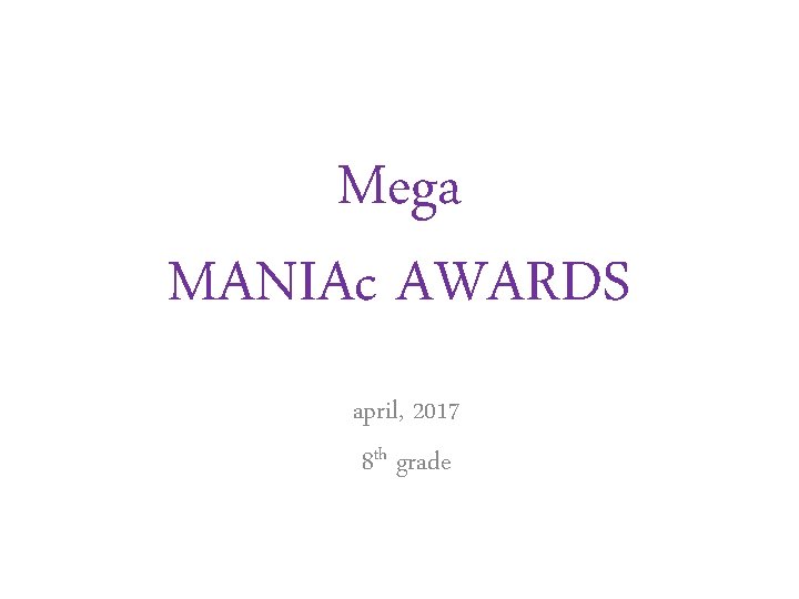 Mega MANIAc AWARDS april, 2017 8 th grade Mega MANIAc AWARDS april, 2017 8 th grade