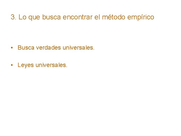 3. Lo que busca encontrar el método empírico • Busca verdades universales. • Leyes