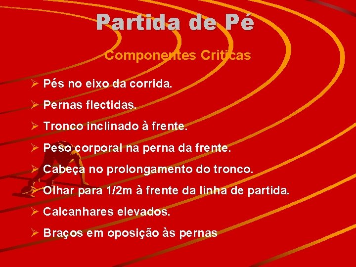 Partida de Pé Componentes Criticas Ø Pés no eixo da corrida. Ø Pernas flectidas.