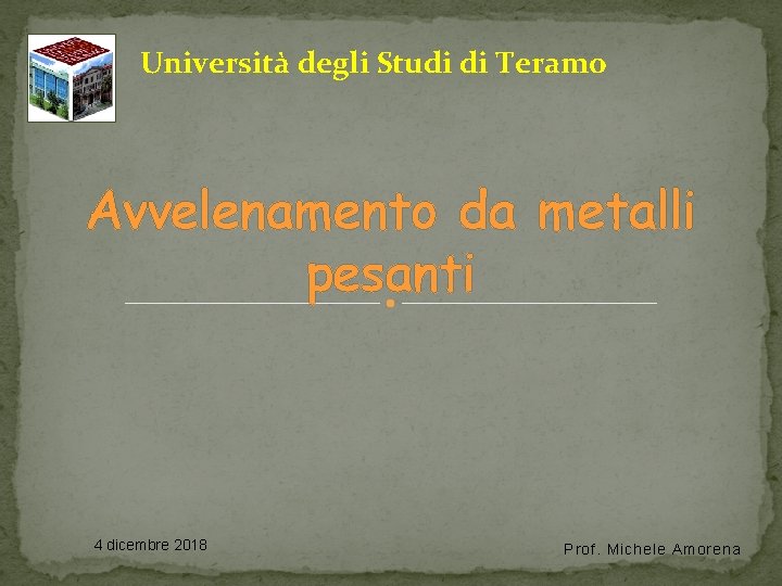 Università degli Studi di Teramo Avvelenamento da metalli pesanti 4 dicembre 2018 Prof. Michele