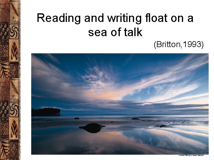 Reading and writing float on a sea of talk (Britton, 1993) 