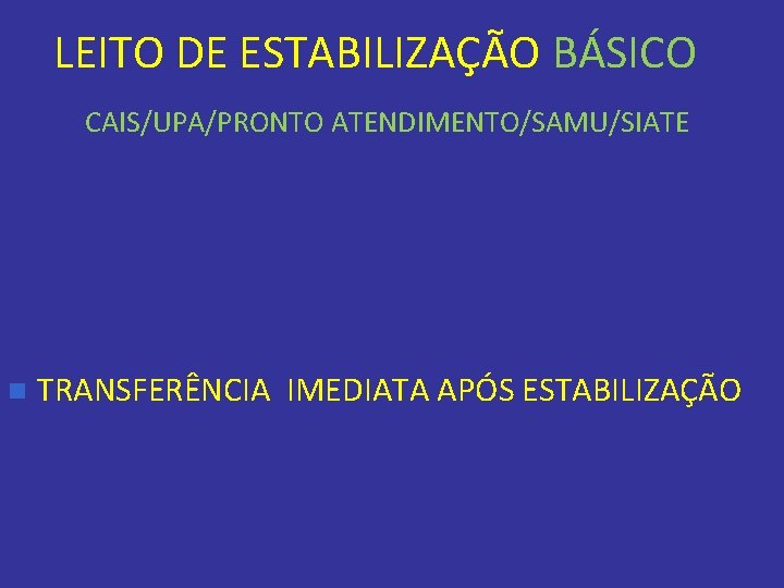 LEITO DE ESTABILIZAÇÃO BÁSICO CAIS/UPA/PRONTO ATENDIMENTO/SAMU/SIATE n TRANSFERÊNCIA IMEDIATA APÓS ESTABILIZAÇÃO 