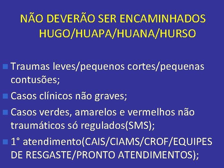 NÃO DEVERÃO SER ENCAMINHADOS HUGO/HUAPA/HUANA/HURSO n Traumas leves/pequenos cortes/pequenas contusões; n Casos clínicos não