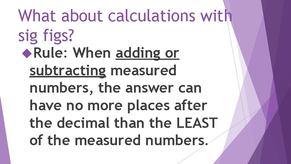 What about calculations with sig figs? Rule: When adding or subtracting measured numbers, the