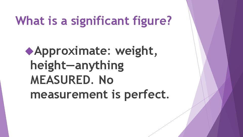 What is a significant figure? Approximate: weight, height—anything MEASURED. No measurement is perfect. 