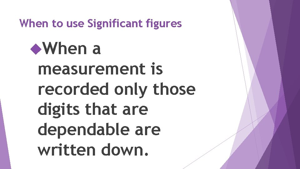 When to use Significant figures When a measurement is recorded only those digits that