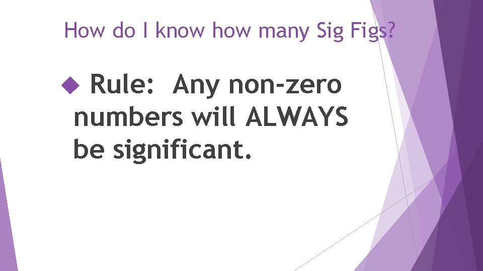 How do I know how many Sig Figs? Rule: Any non-zero numbers will ALWAYS