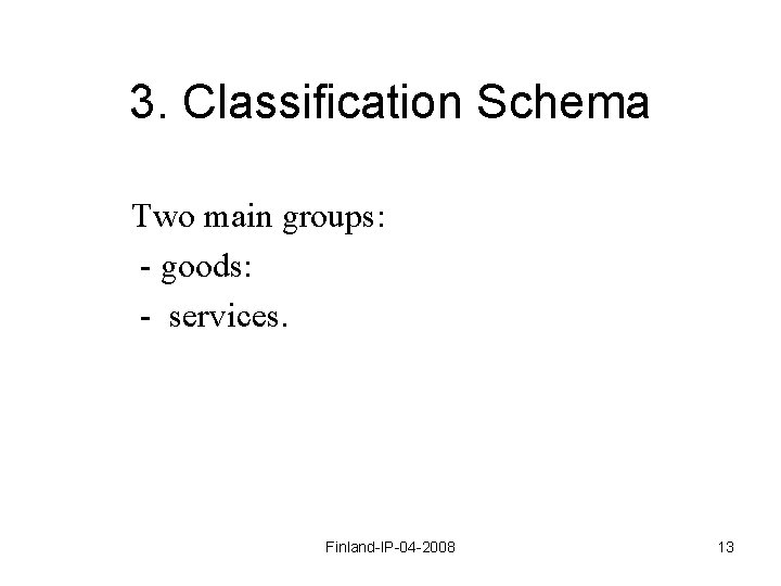 3. Classification Schema Two main groups: - goods: - services. Finland-IP-04 -2008 13 