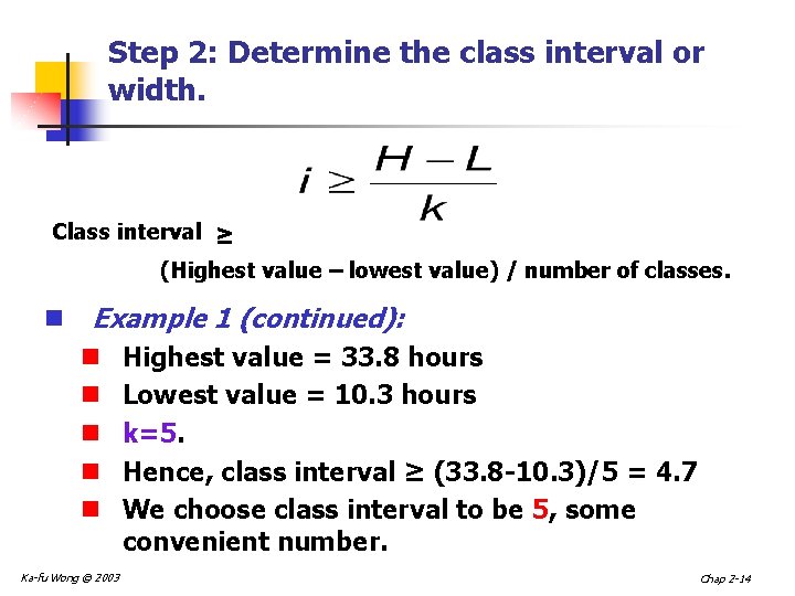 Step 2: Determine the class interval or width. Class interval ≥ (Highest value –