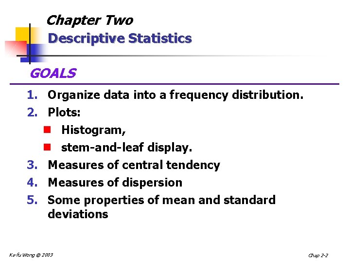 Chapter Two Descriptive Statistics GOALS 1. Organize data into a frequency distribution. 2. Plots: