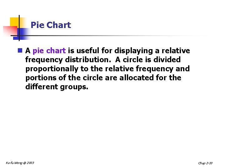 Pie Chart n A pie chart is useful for displaying a relative frequency distribution.