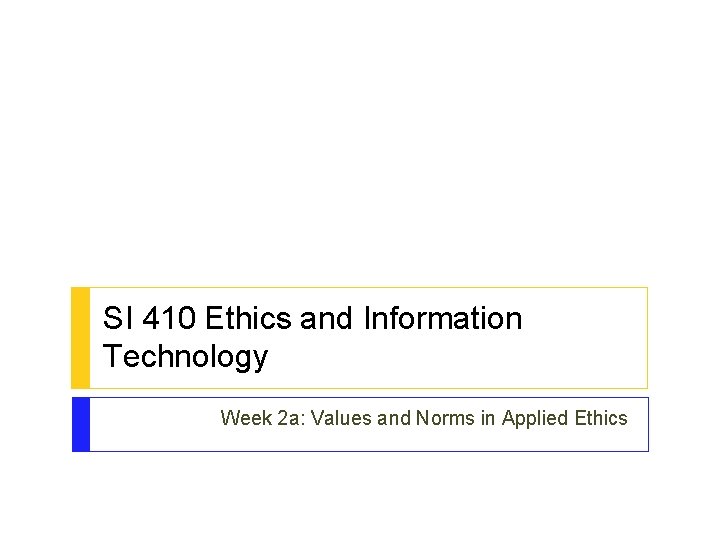 SI 410 Ethics and Information Technology Week 2 a: Values and Norms in Applied SI 410 Ethics and Information Technology Week 2 a: Values and Norms in Applied