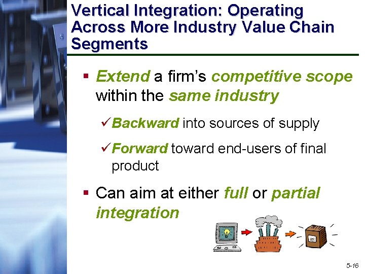 Vertical Integration: Operating Across More Industry Value Chain Segments § Extend a firm’s competitive