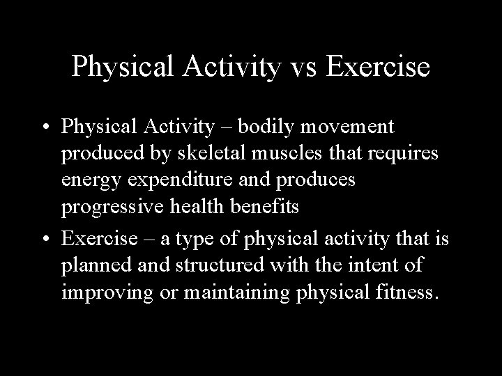 Physical Activity vs Exercise • Physical Activity – bodily movement produced by skeletal muscles
