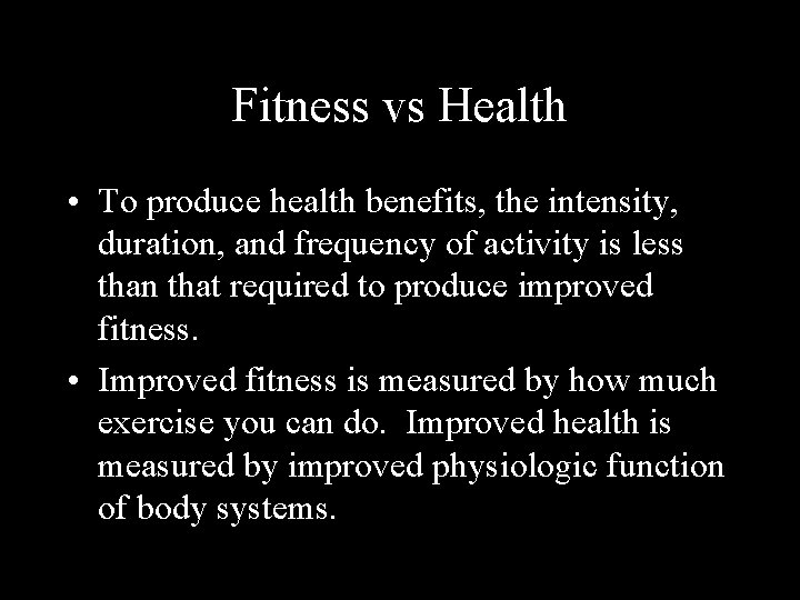 Fitness vs Health • To produce health benefits, the intensity, duration, and frequency of