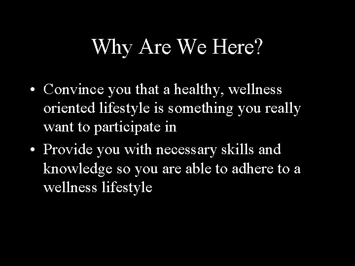 Why Are We Here? • Convince you that a healthy, wellness oriented lifestyle is
