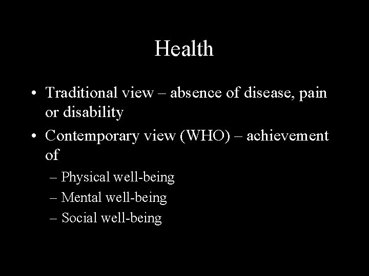 Health • Traditional view – absence of disease, pain or disability • Contemporary view