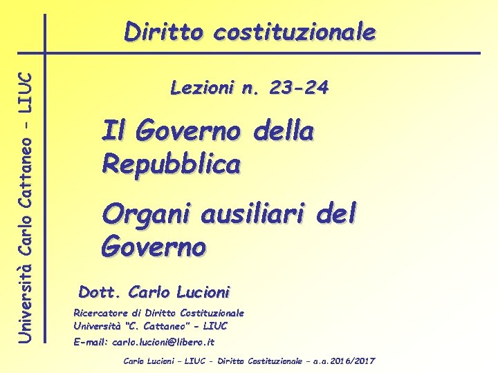 Università Carlo Cattaneo - LIUC Diritto costituzionale Lezioni n. 23 -24 Il Governo della