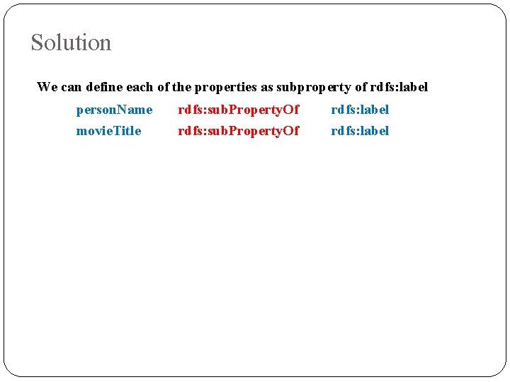 Solution We can define each of the properties as subproperty of rdfs: label person.