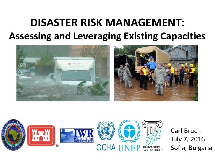 DISASTER RISK MANAGEMENT: Assessing and Leveraging Existing Capacities Carl Bruch July 7, 2016 Sofia,