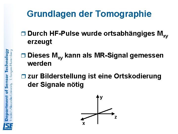 Grundlagen der Tomographie r Durch HF-Pulse wurde ortsabhängiges Mxy erzeugt r Dieses werden Mxy