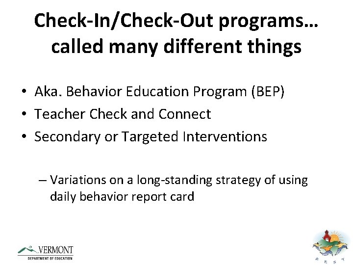 Check-In/Check-Out programs… called many different things • Aka. Behavior Education Program (BEP) • Teacher