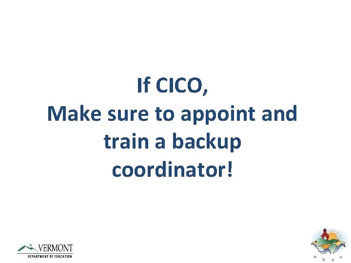 If CICO, Make sure to appoint and train a backup coordinator! 