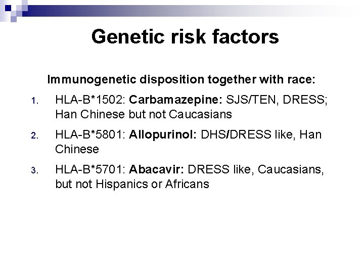 Genetic risk factors Immunogenetic disposition together with race: 1. HLA-B*1502: Carbamazepine: SJS/TEN, DRESS; Han