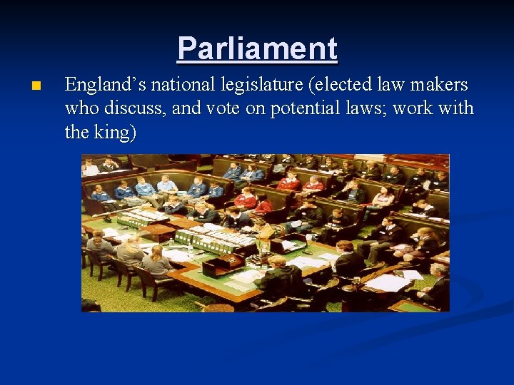 Parliament n England’s national legislature (elected law makers who discuss, and vote on potential